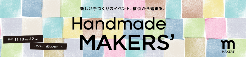 新しい手づくりのイベント、横浜からはじまる。Handmade MAKERS